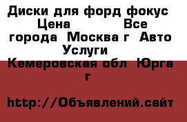 Диски для форд фокус › Цена ­ 6 000 - Все города, Москва г. Авто » Услуги   . Кемеровская обл.,Юрга г.